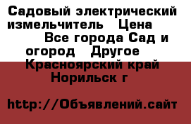 Садовый электрический измельчитель › Цена ­ 17 000 - Все города Сад и огород » Другое   . Красноярский край,Норильск г.